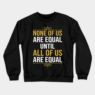 None Of Us Are Equal Until All Of Us Are Equal Crewneck Sweatshirt